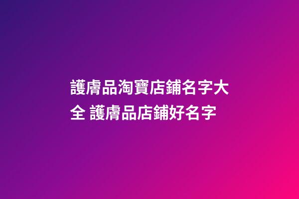 護膚品淘寶店鋪名字大全 護膚品店鋪好名字